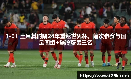 1-0！土耳其时隔24年重返世界杯，前次参赛与国足同组+爆冷获第三名