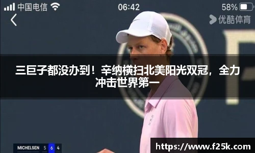 三巨子都没办到！辛纳横扫北美阳光双冠，全力冲击世界第一