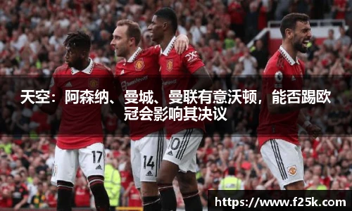 天空：阿森纳、曼城、曼联有意沃顿，能否踢欧冠会影响其决议